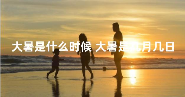 大暑是什么时候 大暑是几月几日